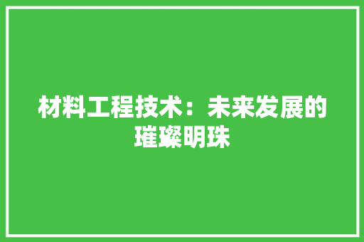 材料工程技术：未来发展的璀璨明珠 室内设计