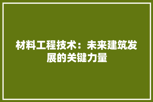 材料工程技术：未来建筑发展的关键力量 室内设计
