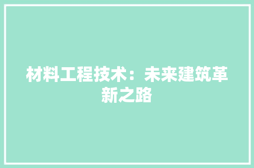 材料工程技术：未来建筑革新之路 室内设计