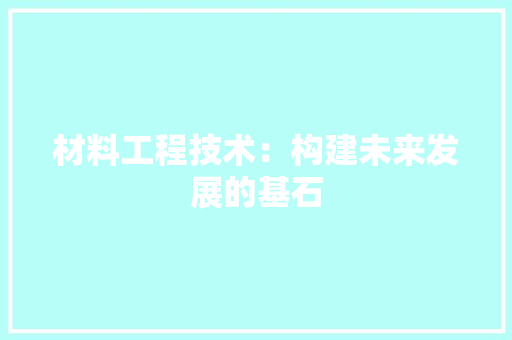 材料工程技术：构建未来发展的基石 室内设计