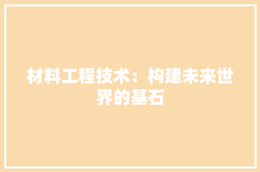 材料工程技术：构建未来世界的基石 室内设计