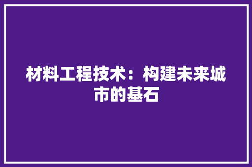 材料工程技术：构建未来城市的基石 室内设计