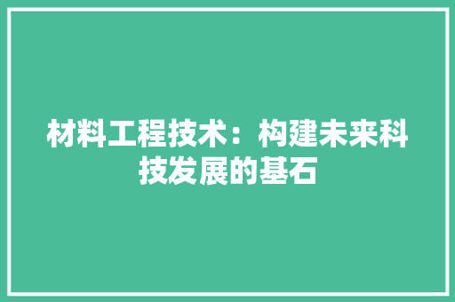 材料工程技术：构建未来科技发展的基石 室内设计