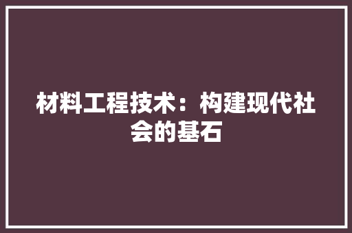 材料工程技术：构建现代社会的基石 室内设计