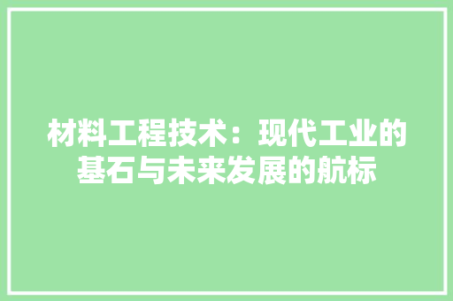 材料工程技术：现代工业的基石与未来发展的航标 室内设计