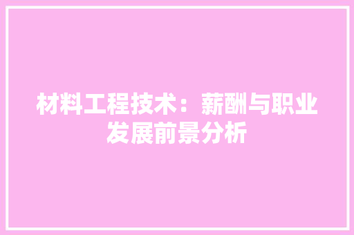 材料工程技术：薪酬与职业发展前景分析 室内设计