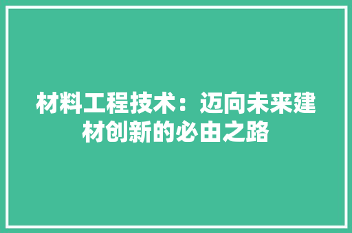 材料工程技术：迈向未来建材创新的必由之路 室内设计