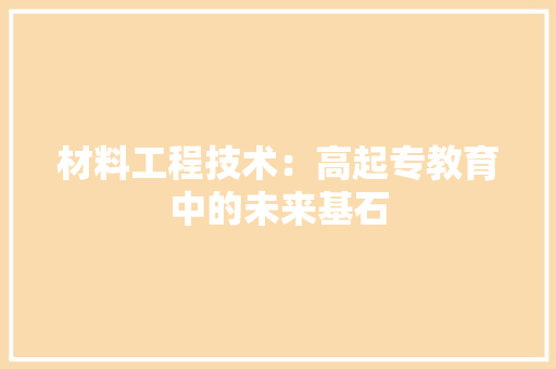 材料工程技术：高起专教育中的未来基石 室内设计