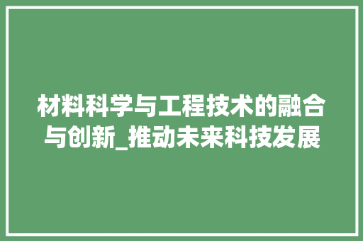 材料科学与工程技术的融合与创新_推动未来科技发展