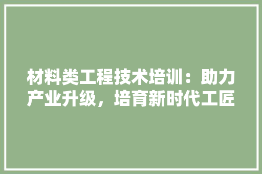 材料类工程技术培训：助力产业升级，培育新时代工匠精神 室内设计