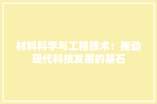 材料科学与工程技术：推动现代科技发展的基石