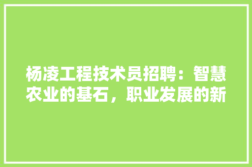 杨凌工程技术员招聘：智慧农业的基石，职业发展的新机遇 室内设计