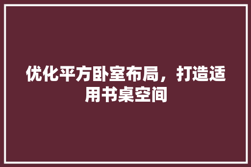 优化平方卧室布局，打造适用书桌空间