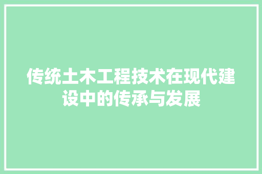 传统土木工程技术在现代建设中的传承与发展 家居装修