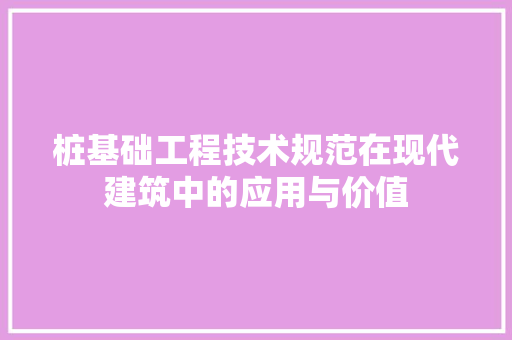 桩基础工程技术规范在现代建筑中的应用与价值 室内设计