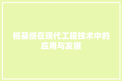 桩基纸在现代工程技术中的应用与发展