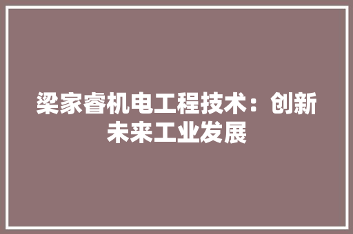 梁家睿机电工程技术：创新未来工业发展