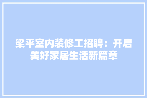 梁平室内装修工招聘：开启美好家居生活新篇章
