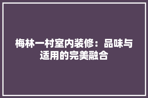 梅林一村室内装修：品味与适用的完美融合 室内设计