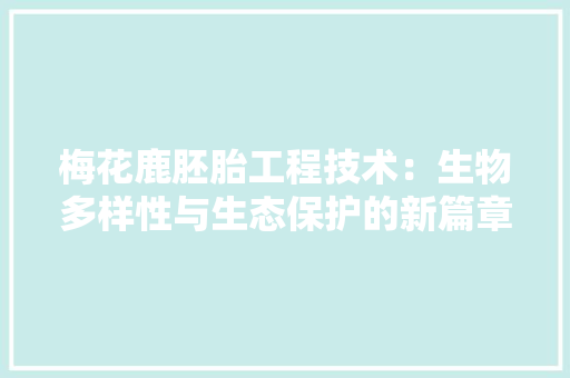 梅花鹿胚胎工程技术：生物多样性与生态保护的新篇章 室内设计