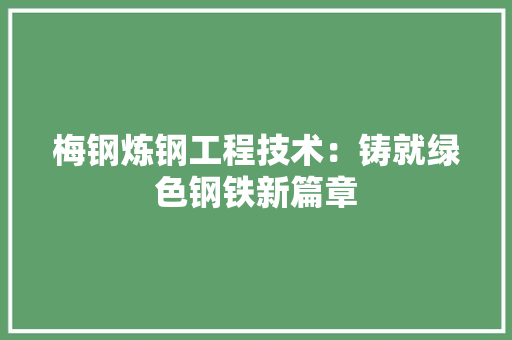 梅钢炼钢工程技术：铸就绿色钢铁新篇章 室内设计