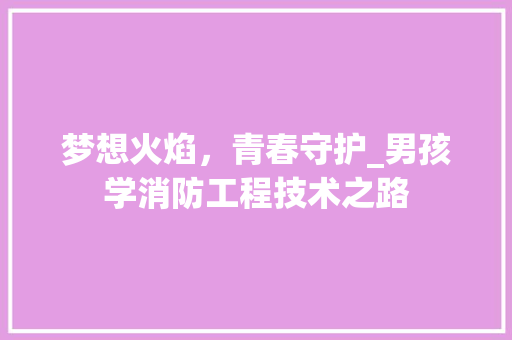 梦想火焰，青春守护_男孩学消防工程技术之路 室内设计