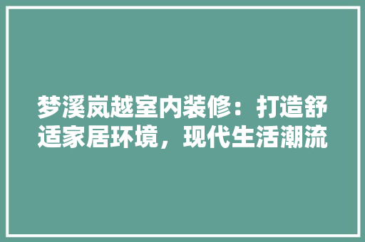 梦溪岚越室内装修：打造舒适家居环境，现代生活潮流 室内设计