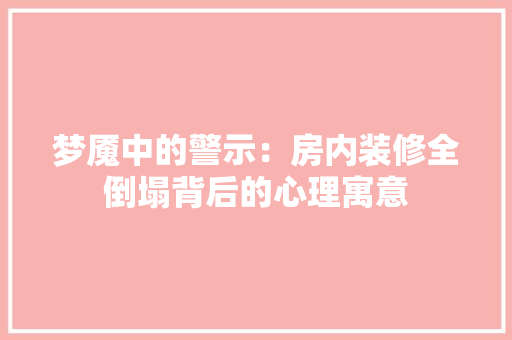 梦魇中的警示：房内装修全倒塌背后的心理寓意