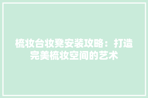 梳妆台妆凳安装攻略：打造完美梳妆空间的艺术