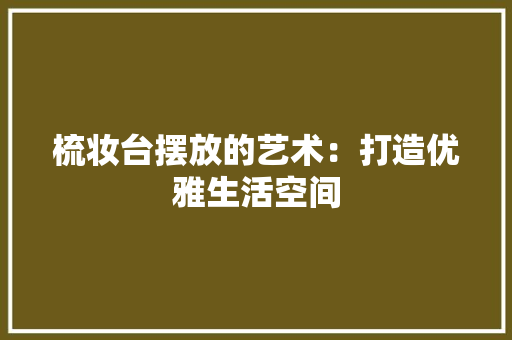 梳妆台摆放的艺术：打造优雅生活空间 室内设计