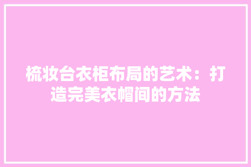 梳妆台衣柜布局的艺术：打造完美衣帽间的方法