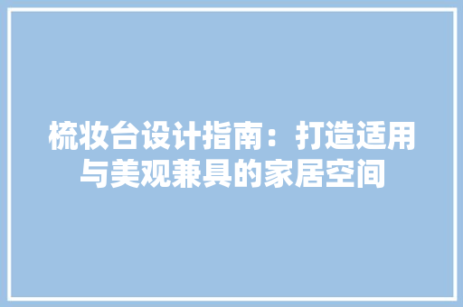 梳妆台设计指南：打造适用与美观兼具的家居空间 室内设计