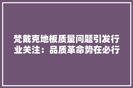 梵戴克地板质量问题引发行业关注：品质革命势在必行 室内设计