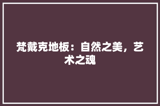 梵戴克地板：自然之美，艺术之魂 室内设计