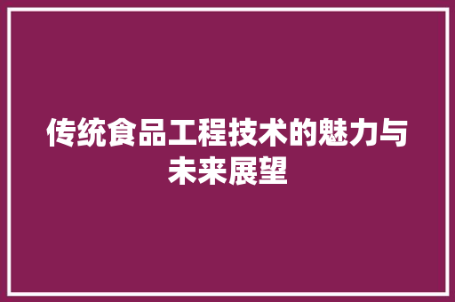 传统食品工程技术的魅力与未来展望 家居装修