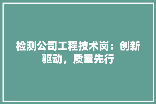 检测公司工程技术岗：创新驱动，质量先行 室内设计