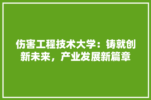 伤害工程技术大学：铸就创新未来，产业发展新篇章 家居装修
