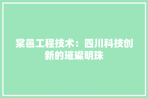 棠邑工程技术：四川科技创新的璀璨明珠