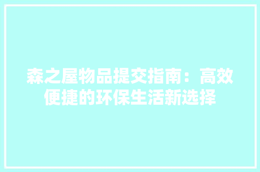 森之屋物品提交指南：高效便捷的环保生活新选择 室内设计