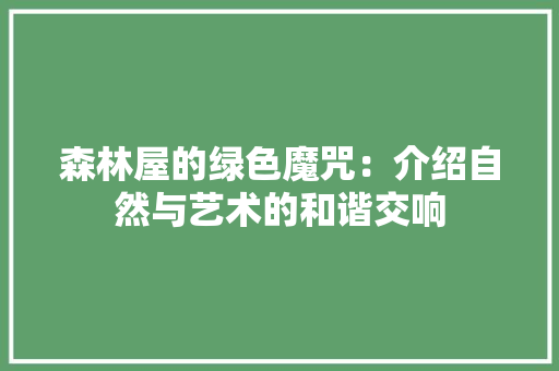 森林屋的绿色魔咒：介绍自然与艺术的和谐交响