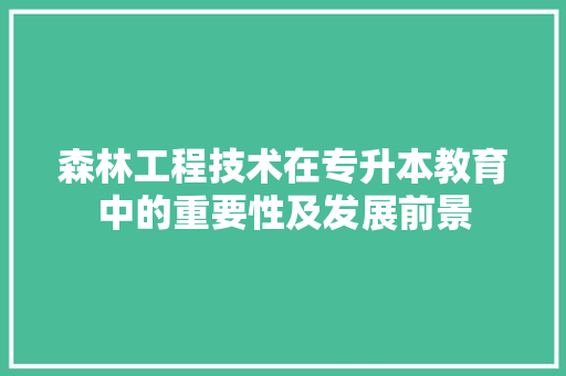 森林工程技术在专升本教育中的重要性及发展前景