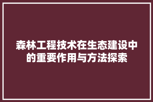 森林工程技术在生态建设中的重要作用与方法探索 室内设计
