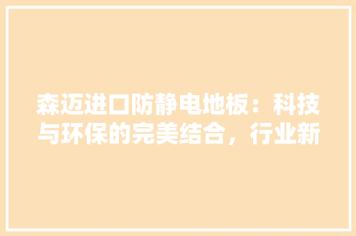 森迈进口防静电地板：科技与环保的完美结合，行业新潮流 室内设计