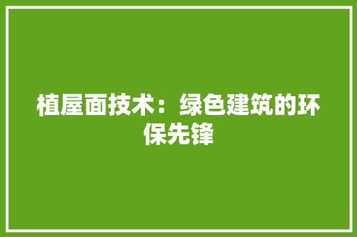 植屋面技术：绿色建筑的环保先锋 室内设计