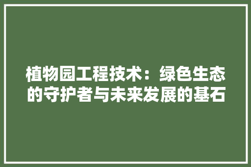 植物园工程技术：绿色生态的守护者与未来发展的基石 室内设计