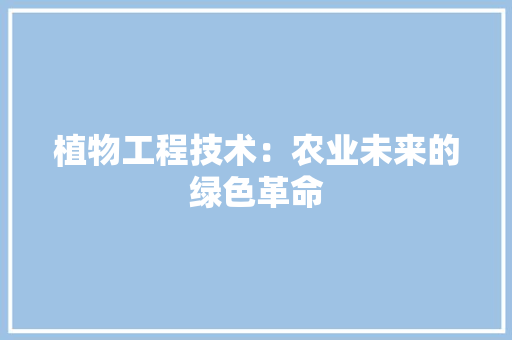 植物工程技术：农业未来的绿色革命 室内设计