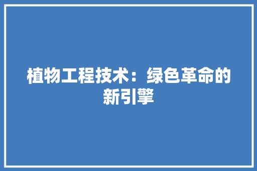 植物工程技术：绿色革命的新引擎 室内设计