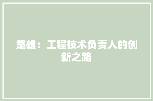 楚雄：工程技术负责人的创新之路 室内设计