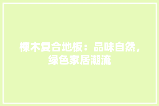 楝木复合地板：品味自然，绿色家居潮流 室内设计