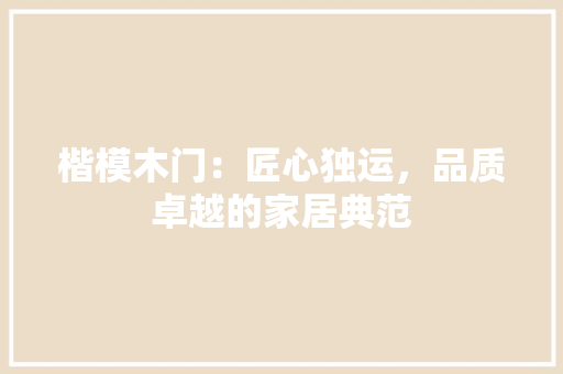 楷模木门：匠心独运，品质卓越的家居典范 室内设计